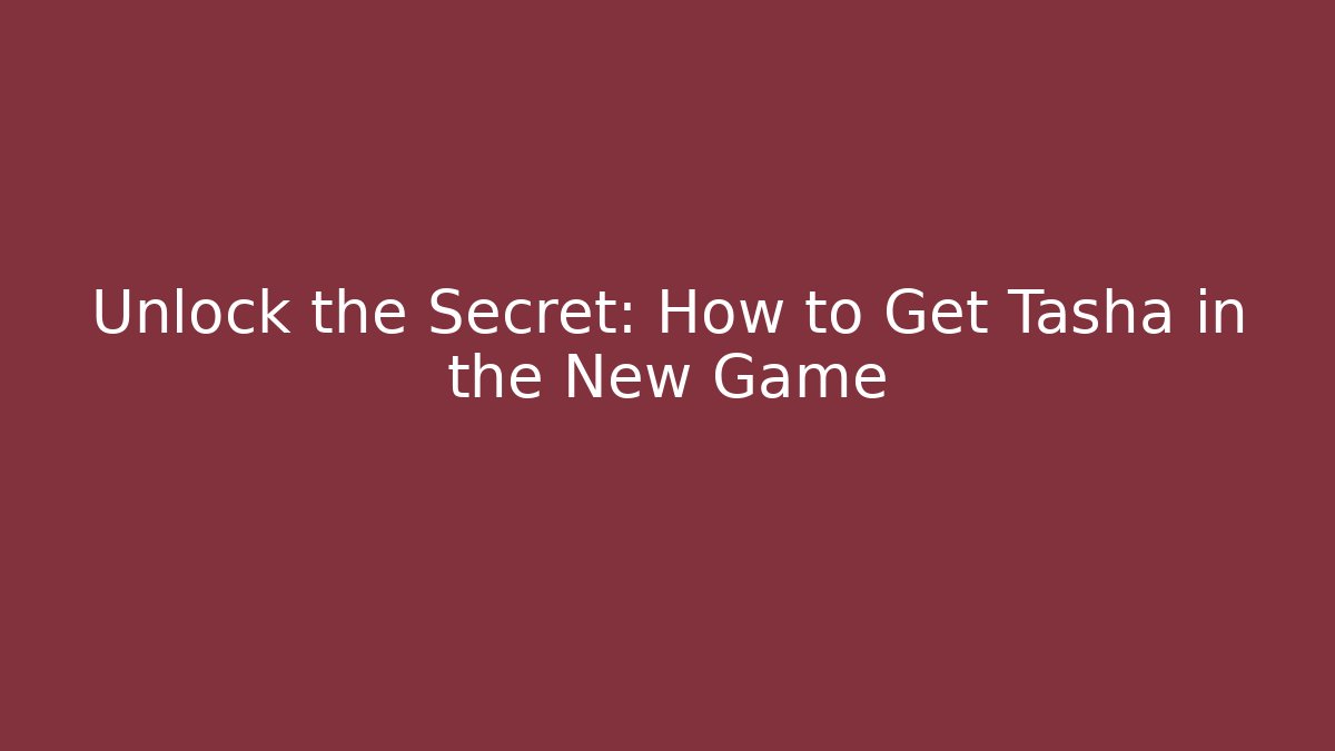 Unlock the Secret: How to Get Tasha in the New Game