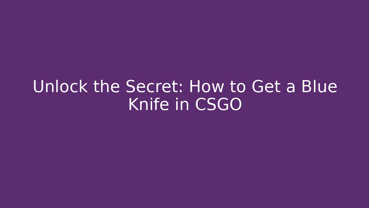Unlock the Secret: How to Get a Blue Knife in CSGO