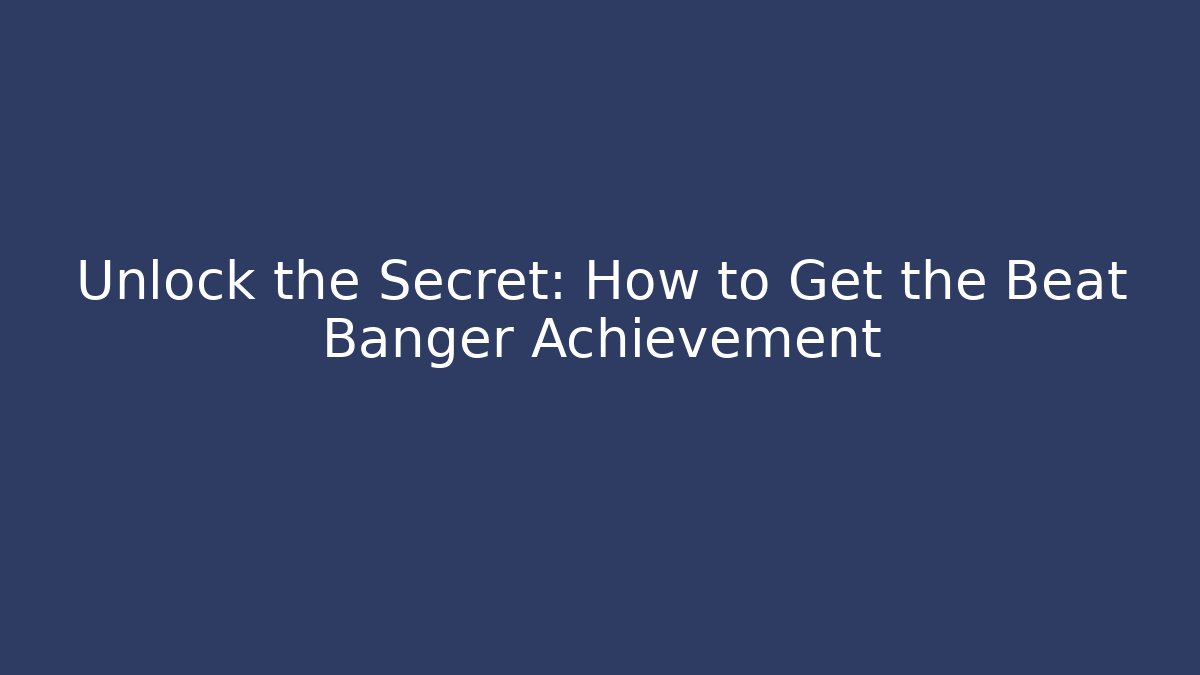 Unlock the Secret: How to Get the Beat Banger Achievement
