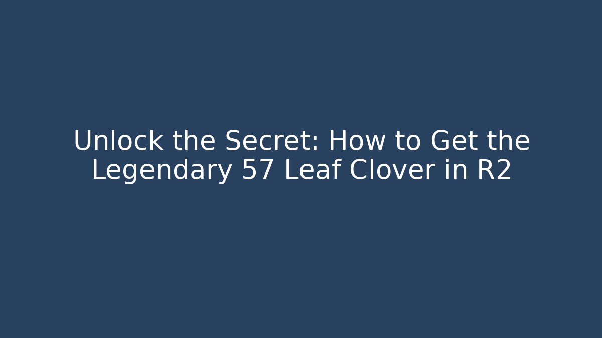 Unlock the Secret: How to Get the Legendary 57 Leaf Clover in R2