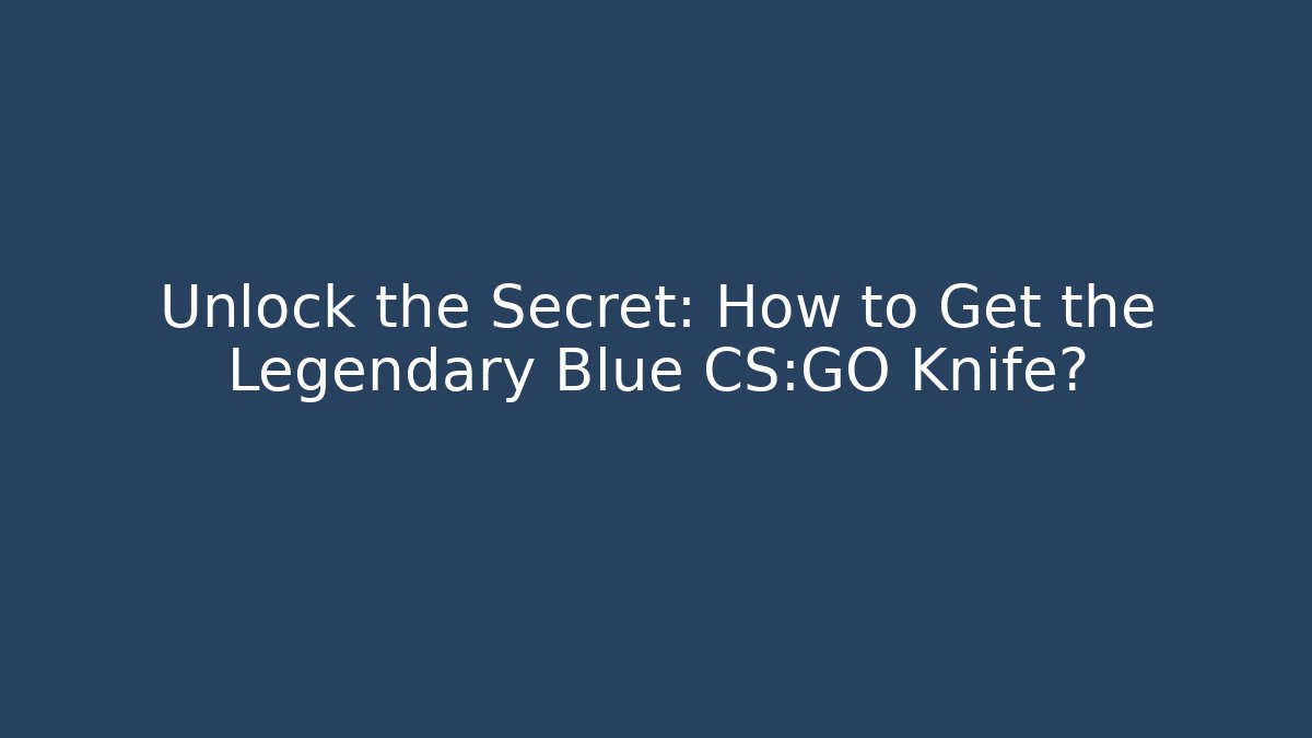 Unlock the Secret: How to Get the Legendary Blue CS:GO Knife?