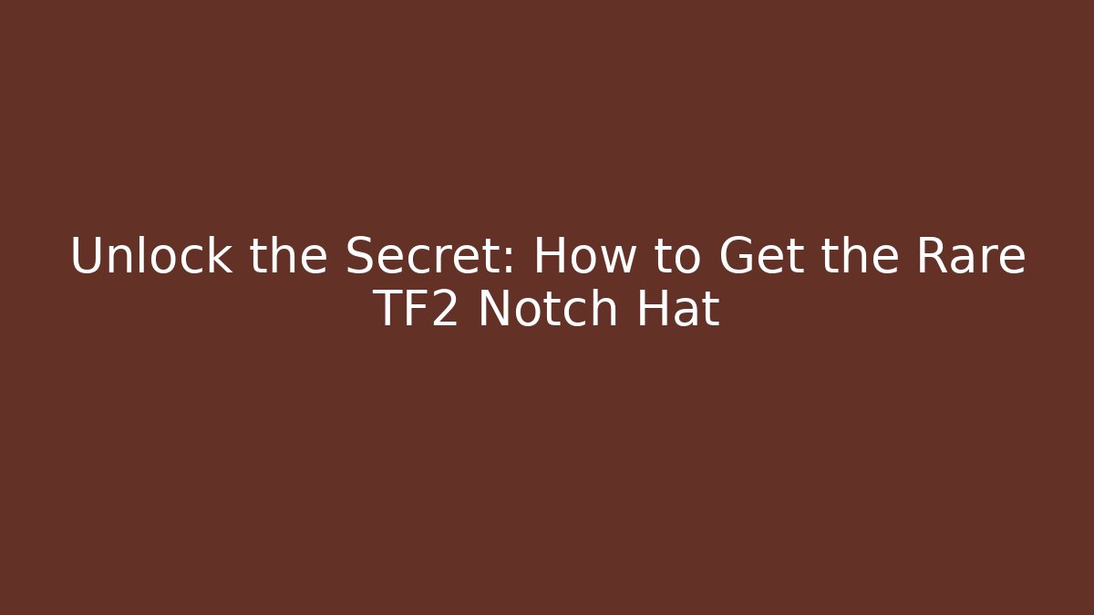 Unlock the Secret: How to Get the Rare TF2 Notch Hat