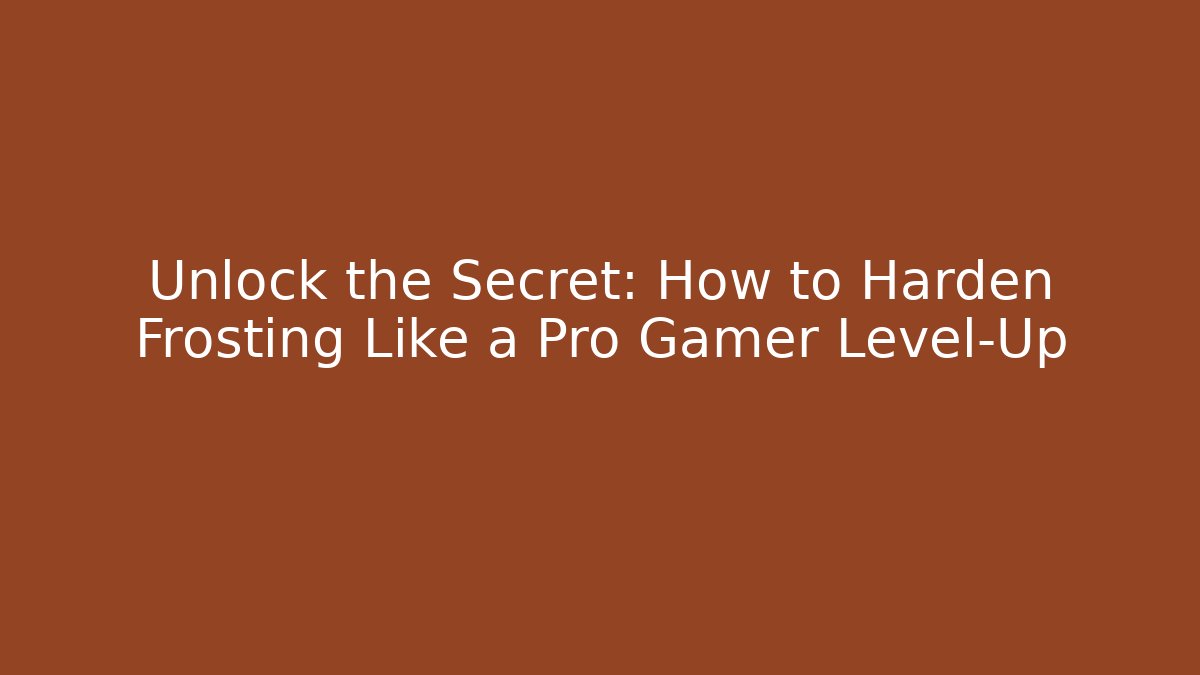 Unlock the Secret: How to Harden Frosting Like a Pro Gamer Level-Up