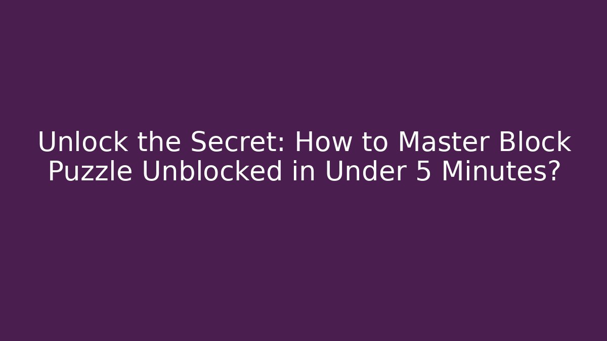 Unlock the Secret: How to Master Block Puzzle Unblocked in Under 5 Minutes?