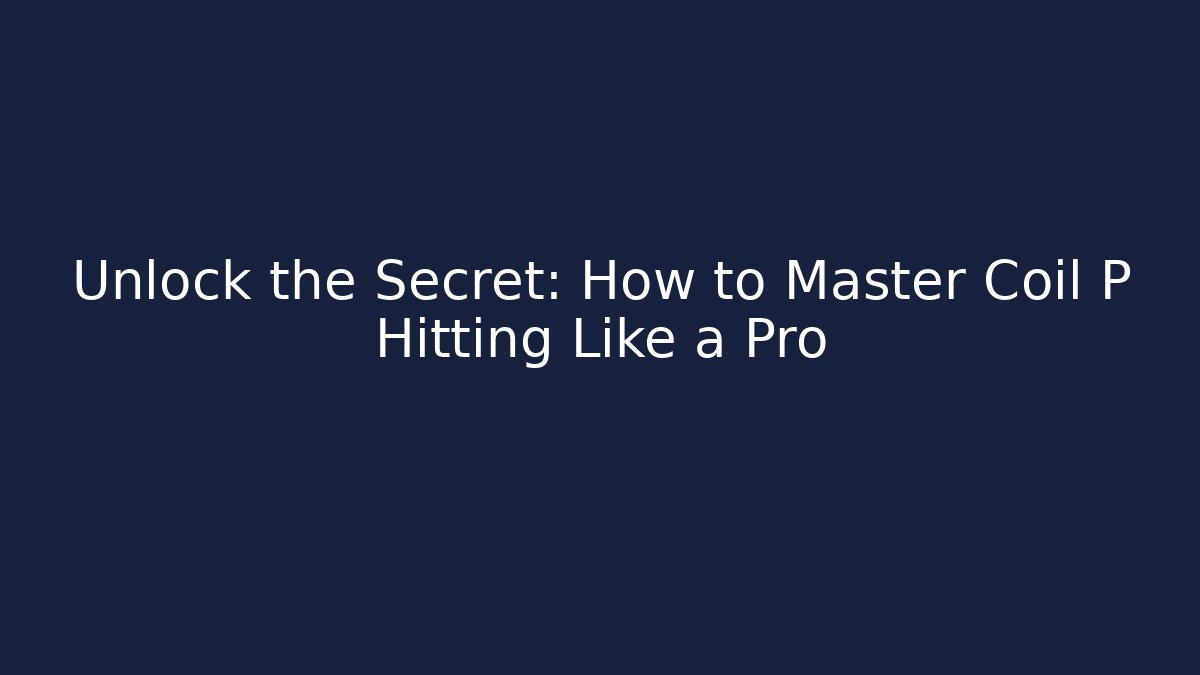 Unlock the Secret: How to Master Coil P Hitting Like a Pro