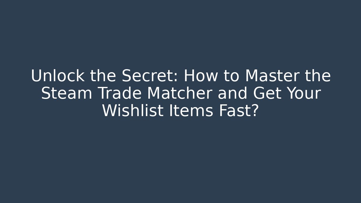 Unlock the Secret: How to Master the Steam Trade Matcher and Get Your Wishlist Items Fast?