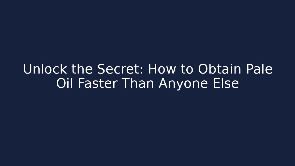 Unlock the Secret: How to Obtain Pale Oil Faster Than Anyone Else