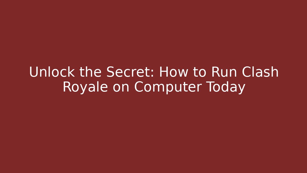 Unlock the Secret: How to Run Clash Royale on Computer Today