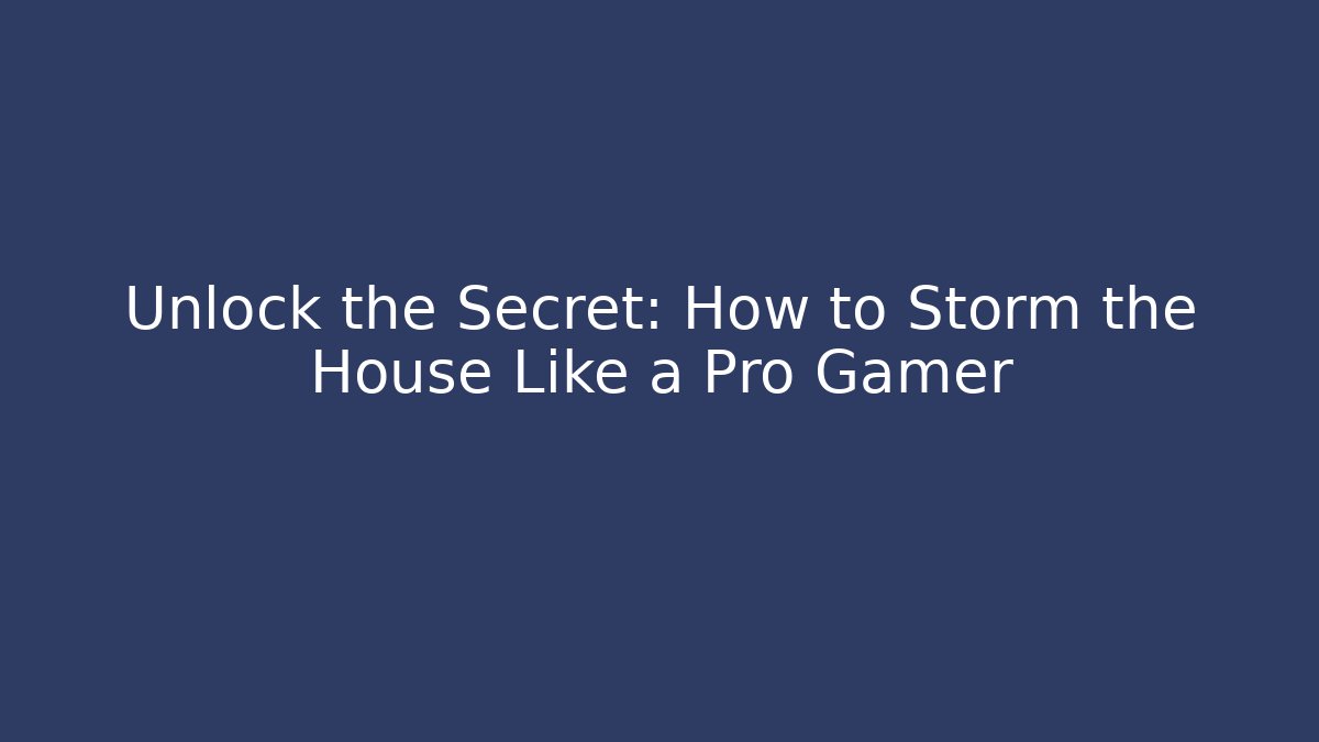 Unlock the Secret: How to Storm the House Like a Pro Gamer