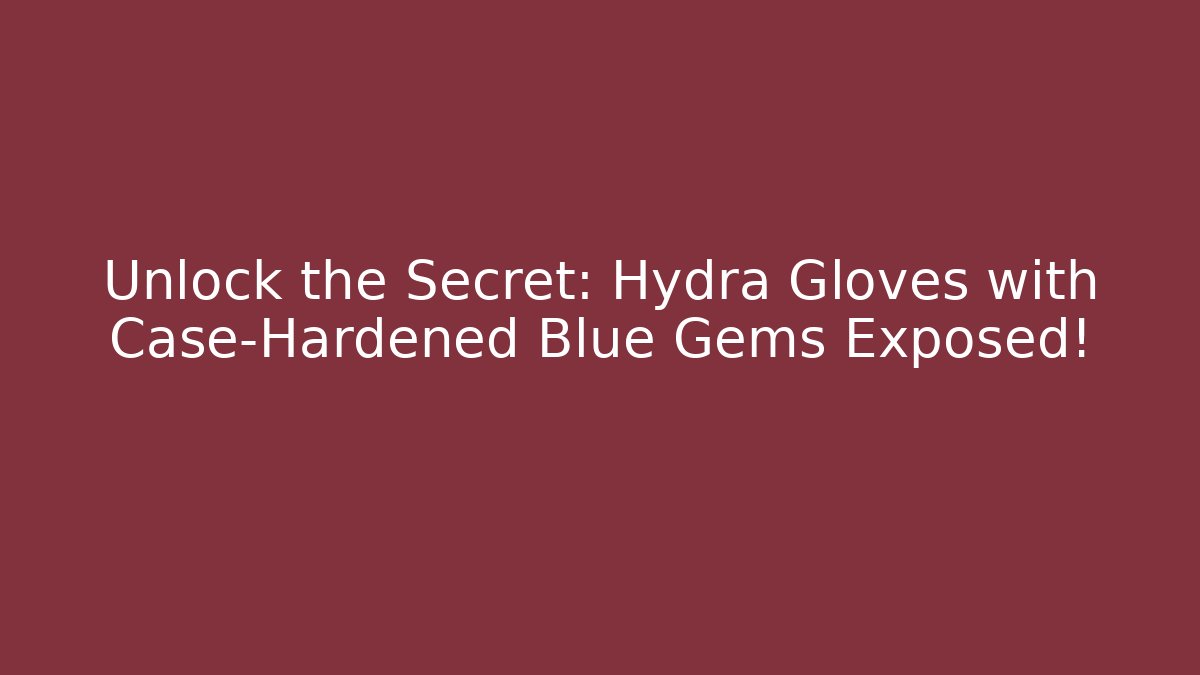 Unlock the Secret: Hydra Gloves with Case-Hardened Blue Gems Exposed!