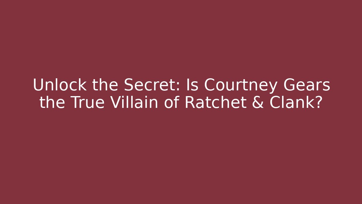 Unlock the Secret: Is Courtney Gears the True Villain of Ratchet & Clank?