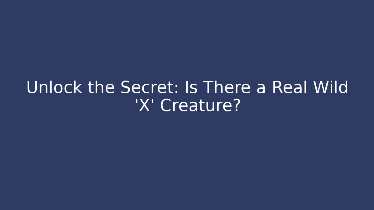 Unlock the Secret: Is There a Real Wild 'X' Creature?