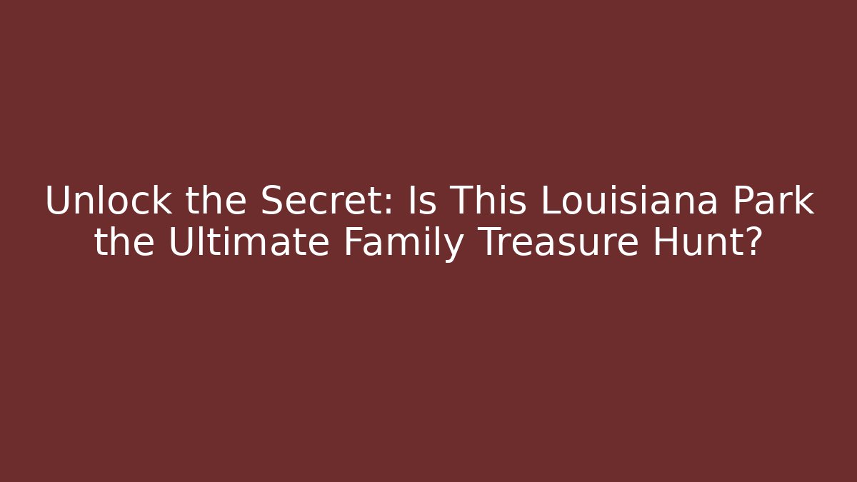 Unlock the Secret: Is This Louisiana Park the Ultimate Family Treasure Hunt?