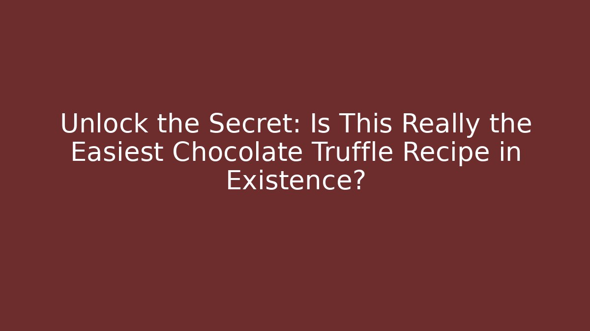 Unlock the Secret: Is This Really the Easiest Chocolate Truffle Recipe in Existence?