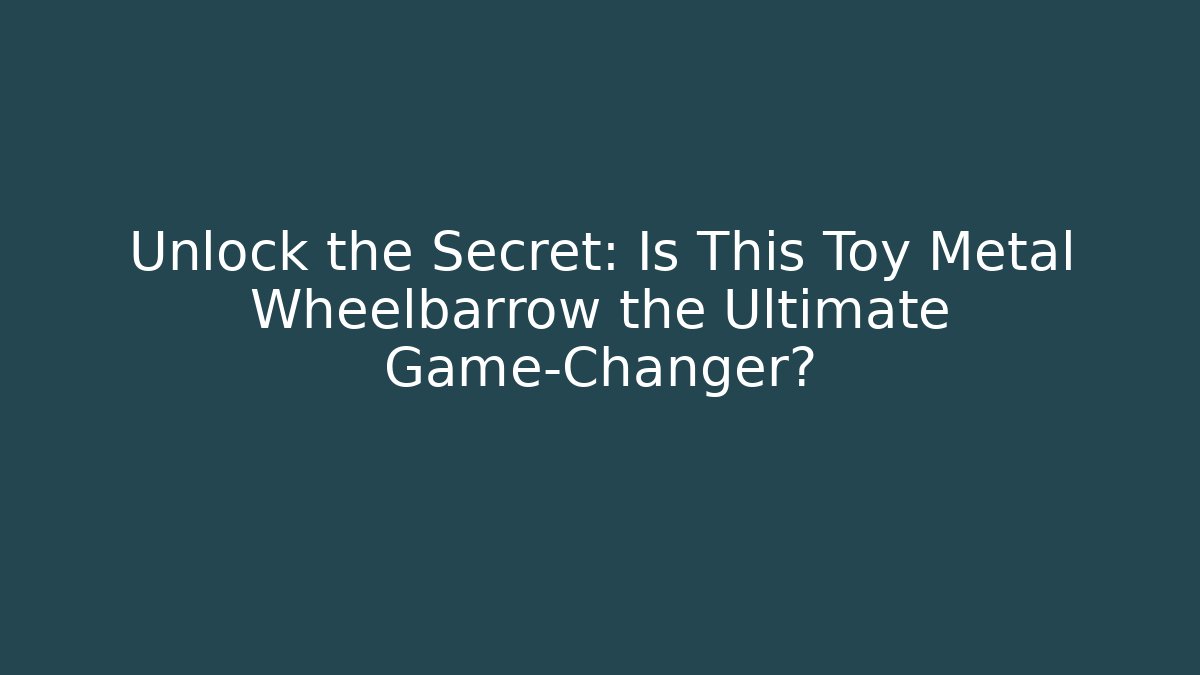 Unlock the Secret: Is This Toy Metal Wheelbarrow the Ultimate Game-Changer?