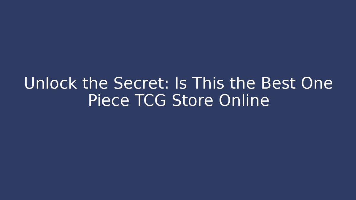 Unlock the Secret: Is This the Best One Piece TCG Store Online