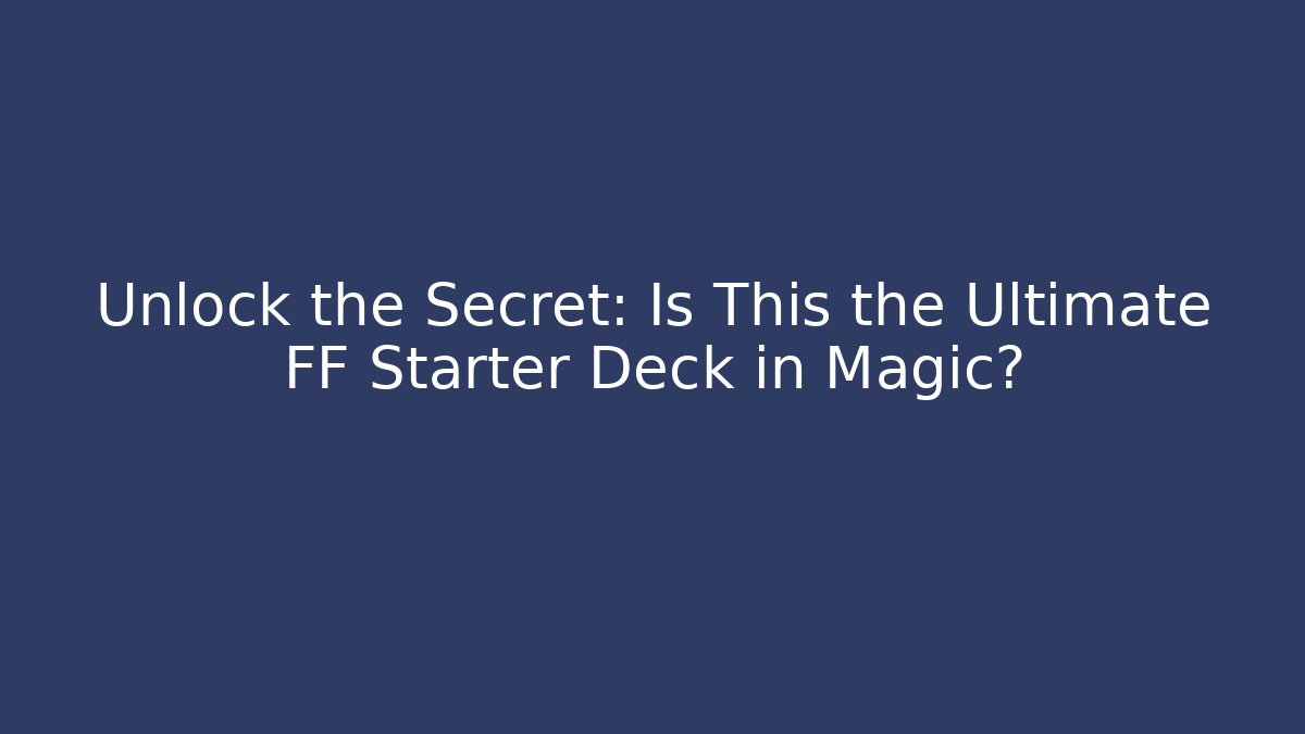 Unlock the Secret: Is This the Ultimate FF Starter Deck in Magic? - Critter Realm