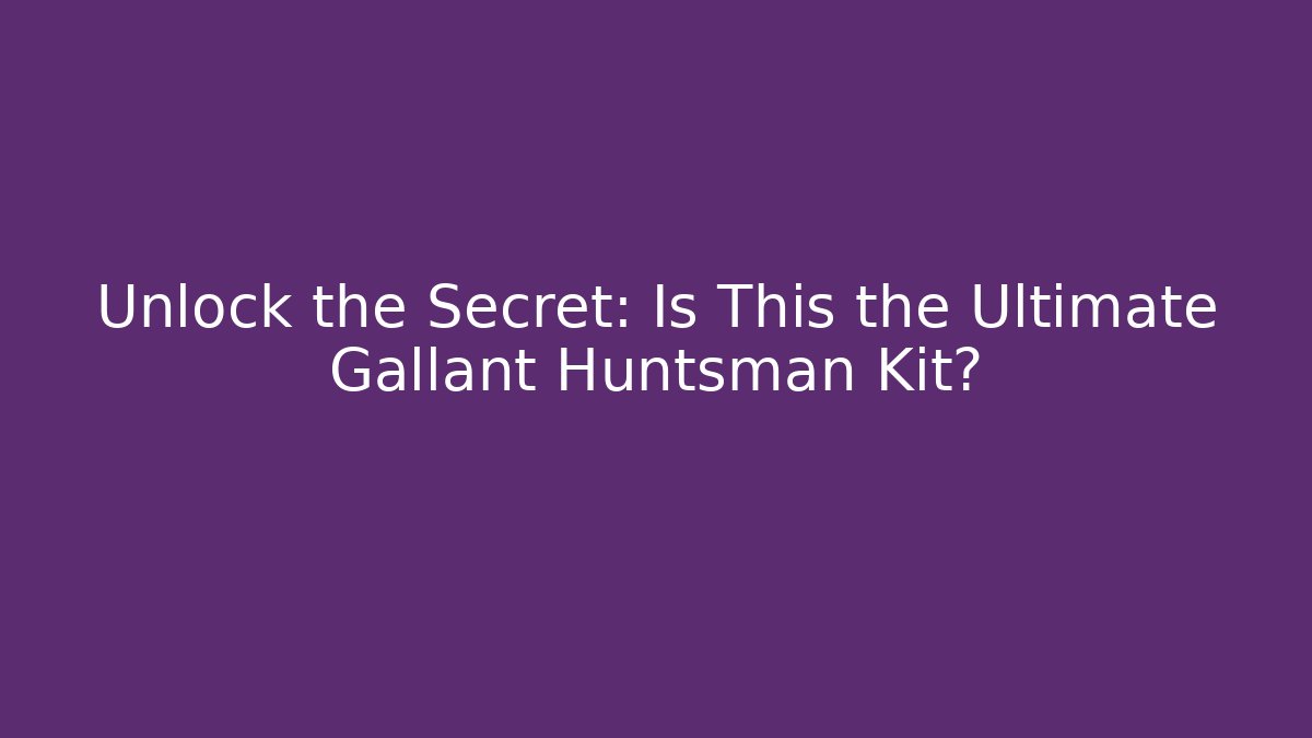 Unlock the Secret: Is This the Ultimate Gallant Huntsman Kit?