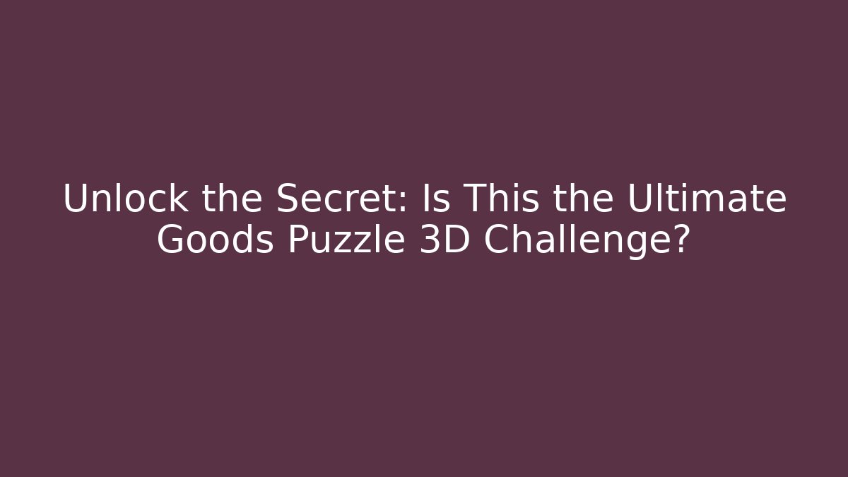 Unlock the Secret: Is This the Ultimate Goods Puzzle 3D Challenge?
