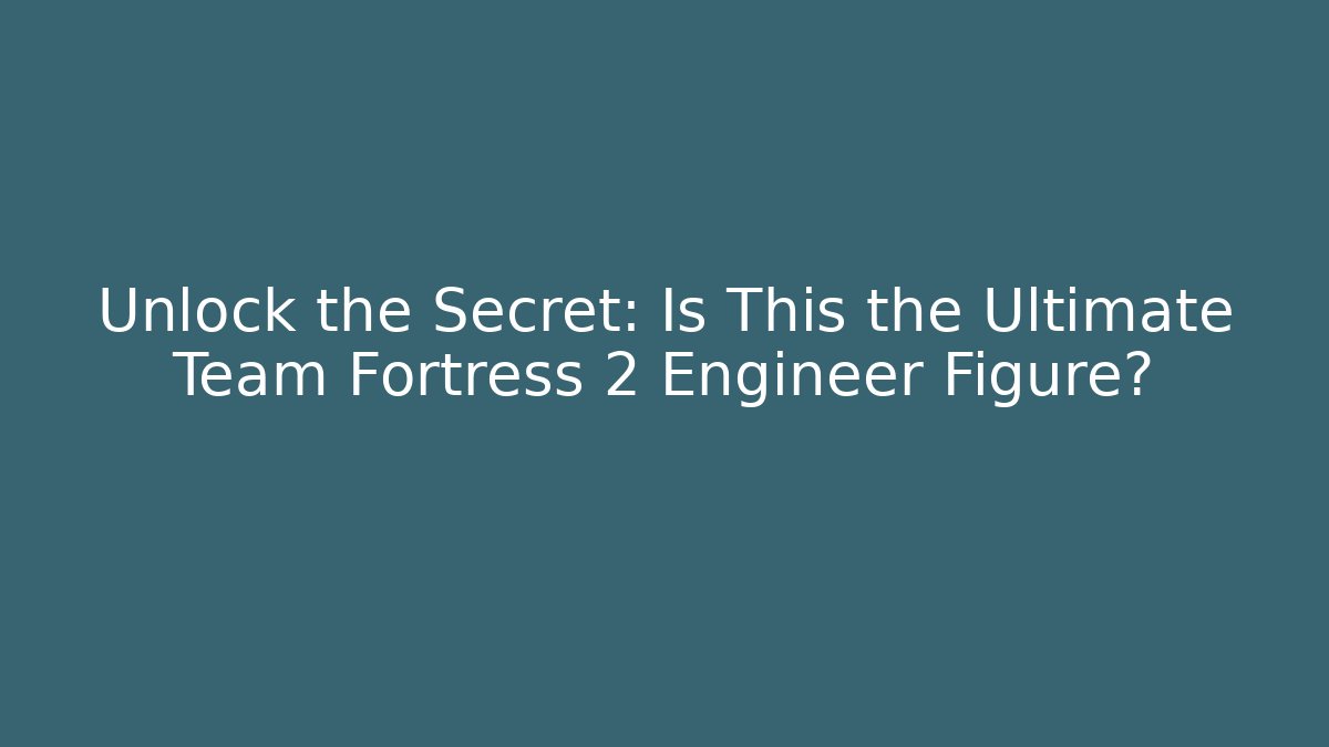 Unlock the Secret: Is This the Ultimate Team Fortress 2 Engineer Figure?