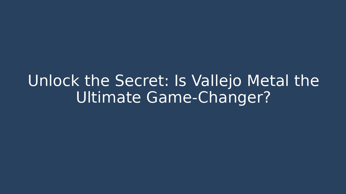 Unlock the Secret: Is Vallejo Metal the Ultimate Game-Changer?