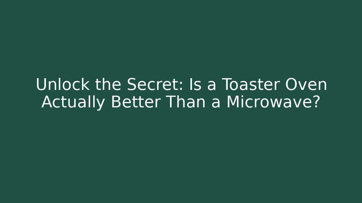 Unlock the Secret: Is a Toaster Oven Actually Better Than a Microwave?