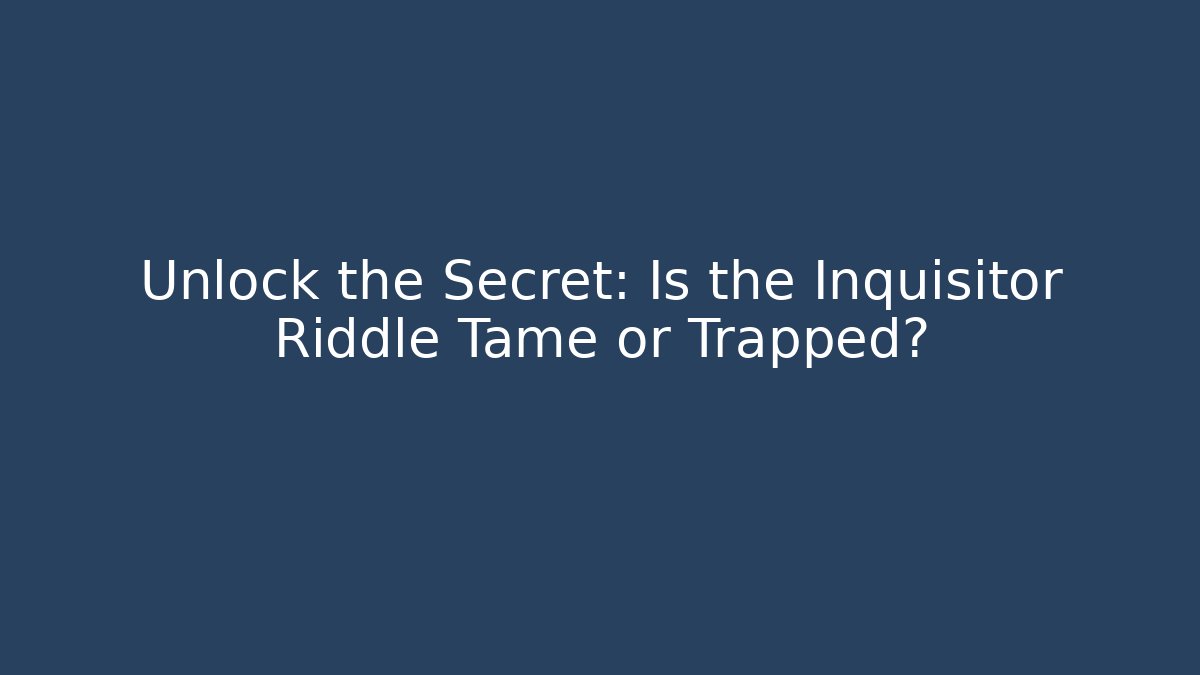 Unlock the Secret: Is the Inquisitor Riddle Tame or Trapped? - Critter Realm