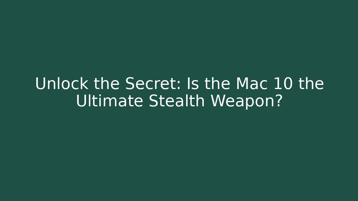 Unlock the Secret: Is the Mac 10 the Ultimate Stealth Weapon?