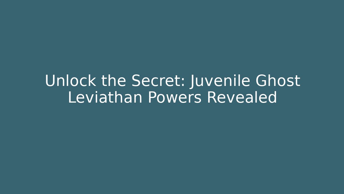 Unlock the Secret: Juvenile Ghost Leviathan Powers Revealed