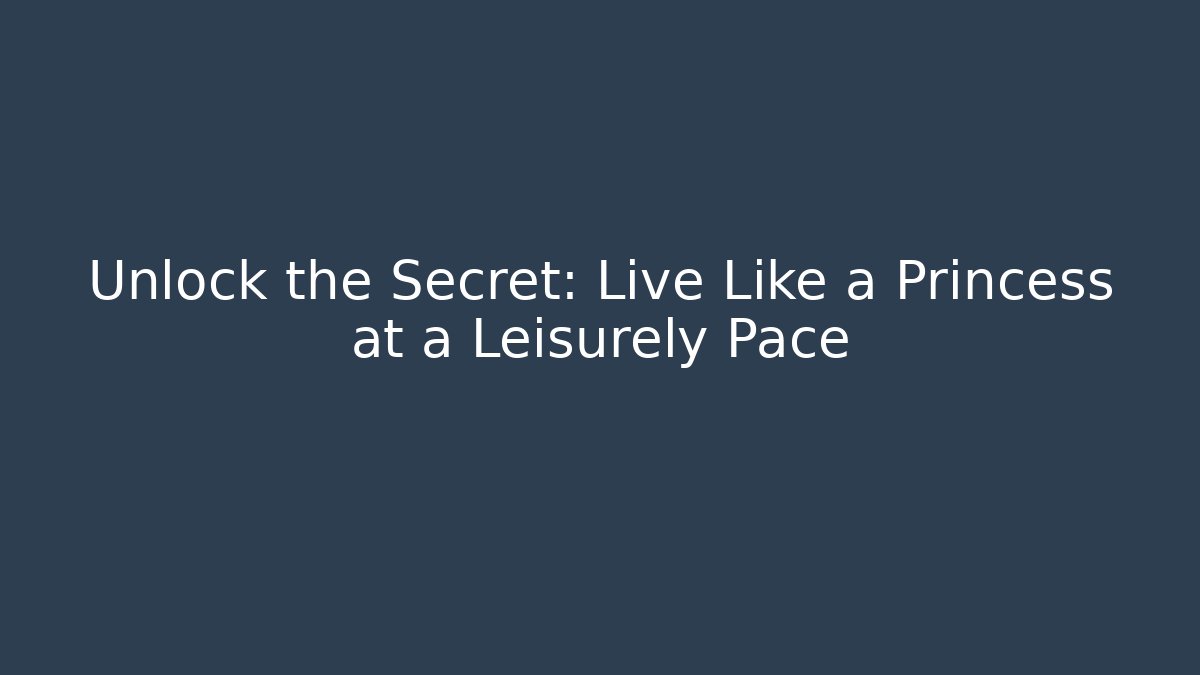Unlock the Secret: Live Like a Princess at a Leisurely Pace