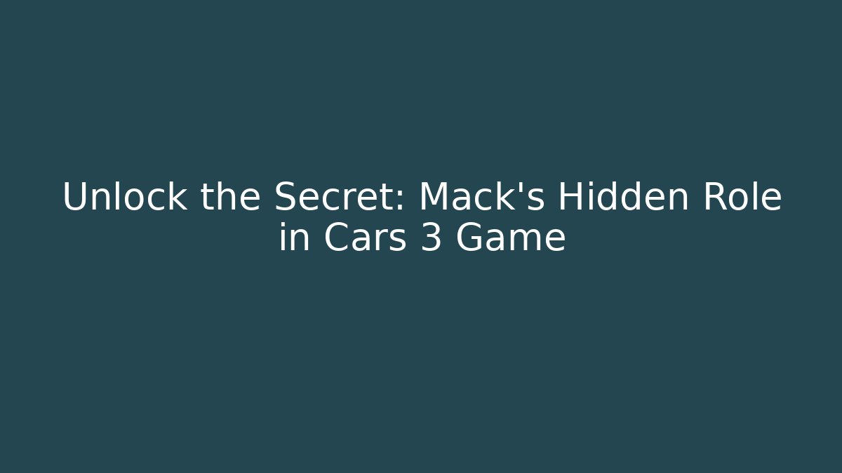 Unlock the Secret: Mack's Hidden Role in Cars 3 Game
