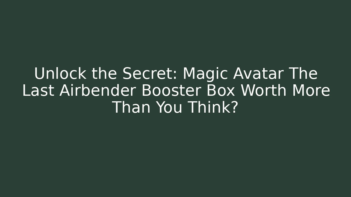 Unlock the Secret: Magic Avatar The Last Airbender Booster Box Worth More Than You Think?