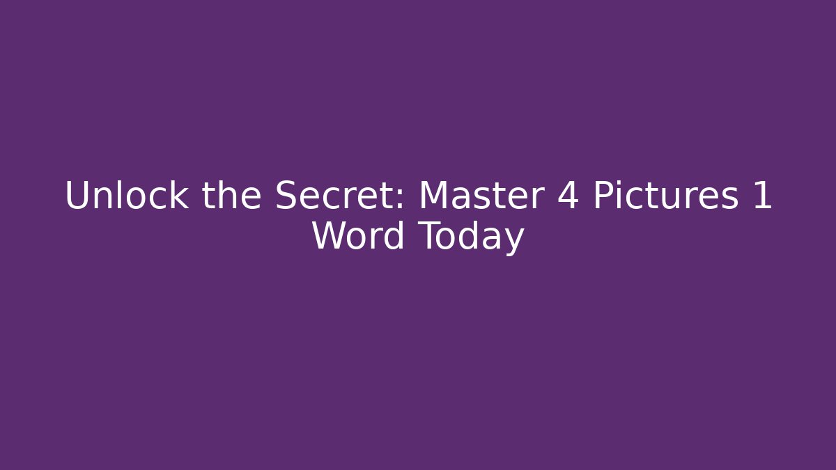 Unlock the Secret: Master 4 Pictures 1 Word Today
