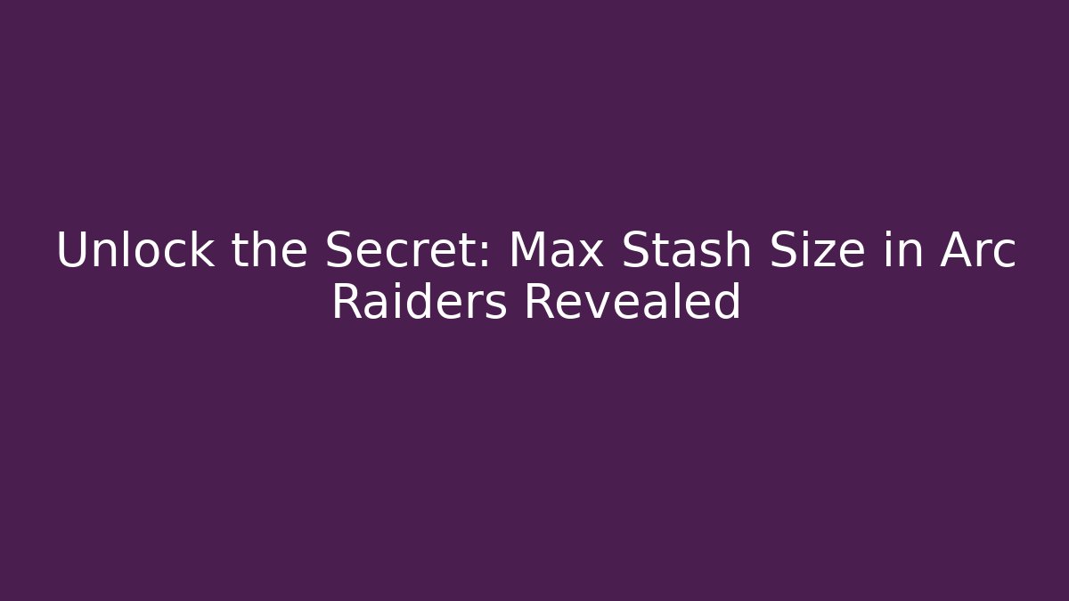 Unlock the Secret: Max Stash Size in Arc Raiders Revealed