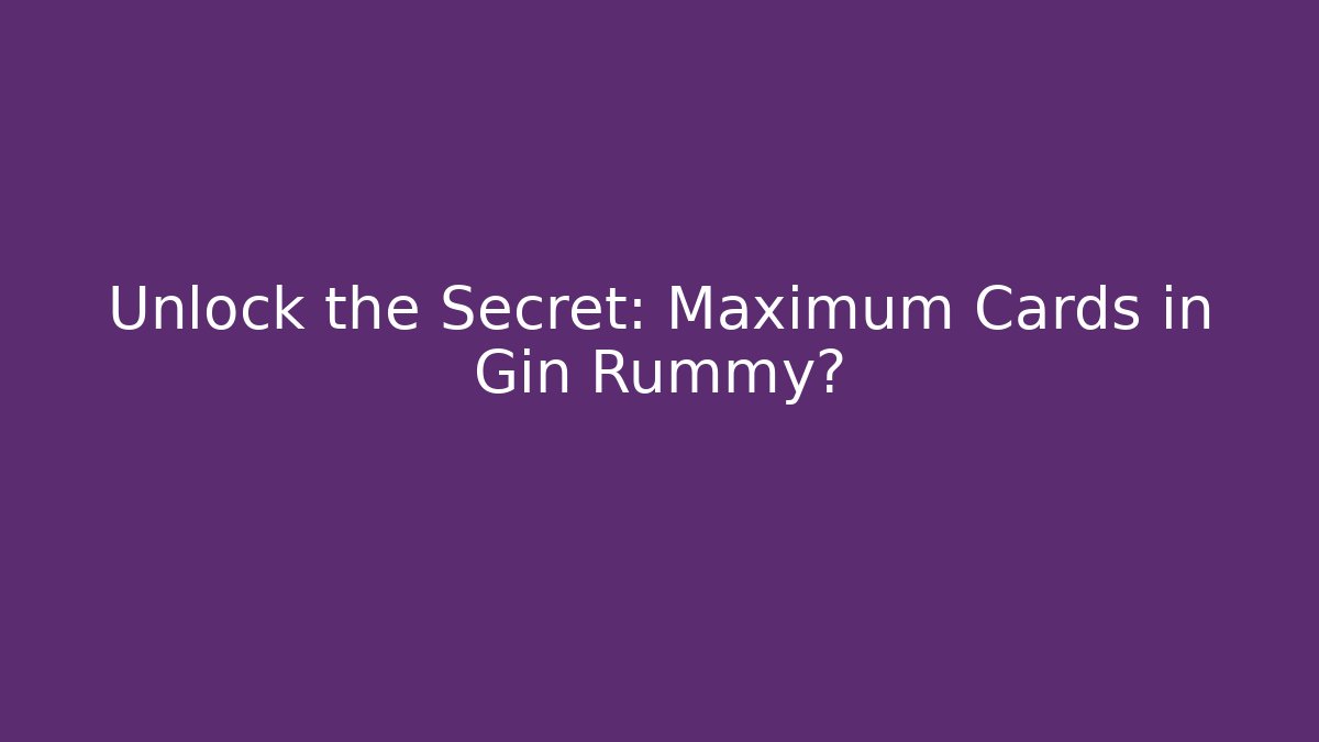 Unlock the Secret: Maximum Cards in Gin Rummy?