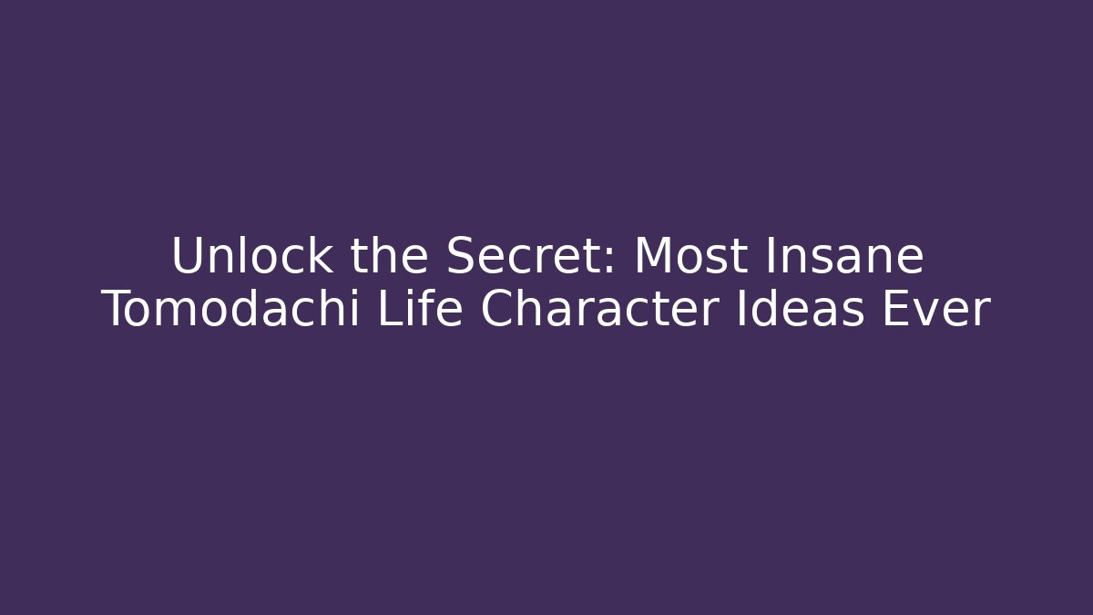 Unlock the Secret: Most Insane Tomodachi Life Character Ideas Ever