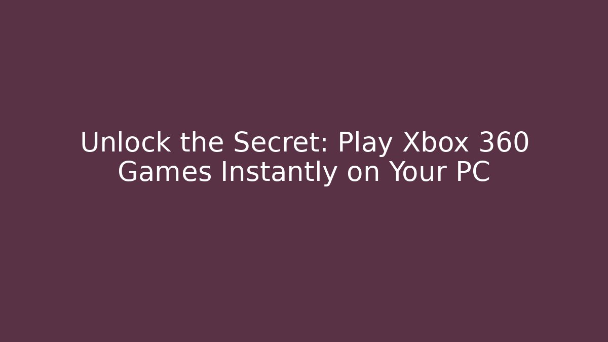 Unlock the Secret: Play Xbox 360 Games Instantly on Your PC