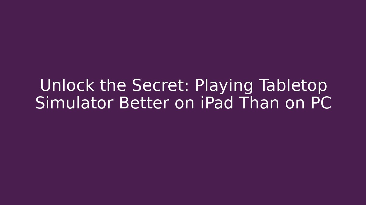 Unlock the Secret: Playing Tabletop Simulator Better on iPad Than on PC - Critter Realm