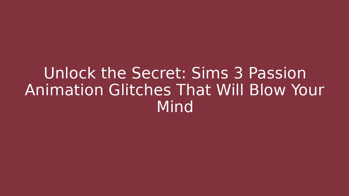 Unlock the Secret: Sims 3 Passion Animation Glitches That Will Blow Your Mind