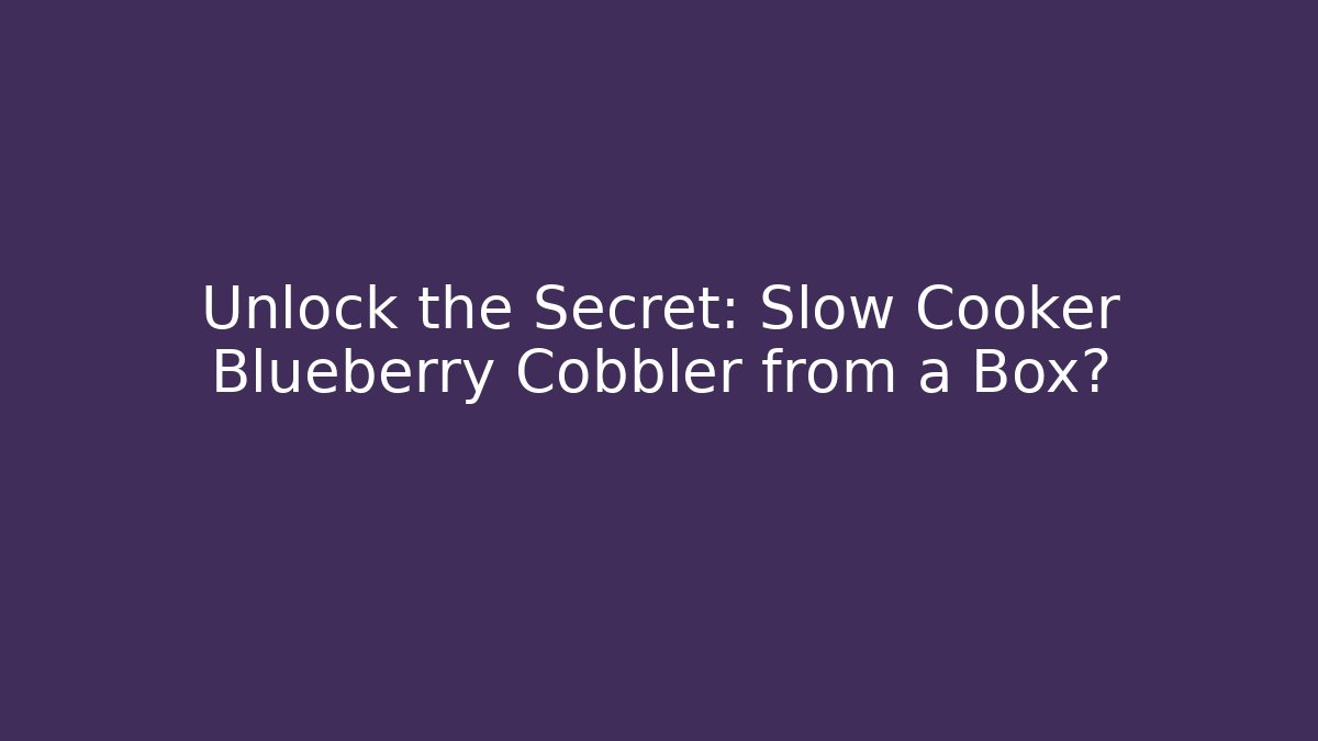 Unlock the Secret: Slow Cooker Blueberry Cobbler from a Box?