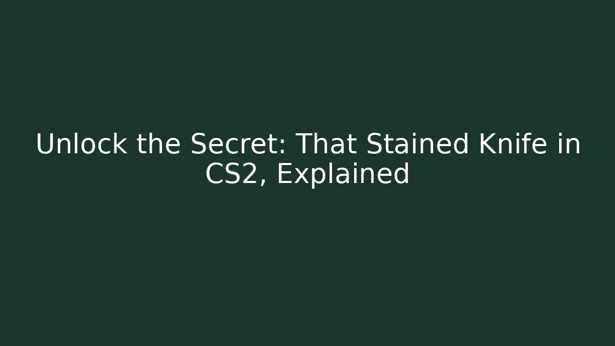 Unlock the Secret: That Stained Knife in CS2, Explained