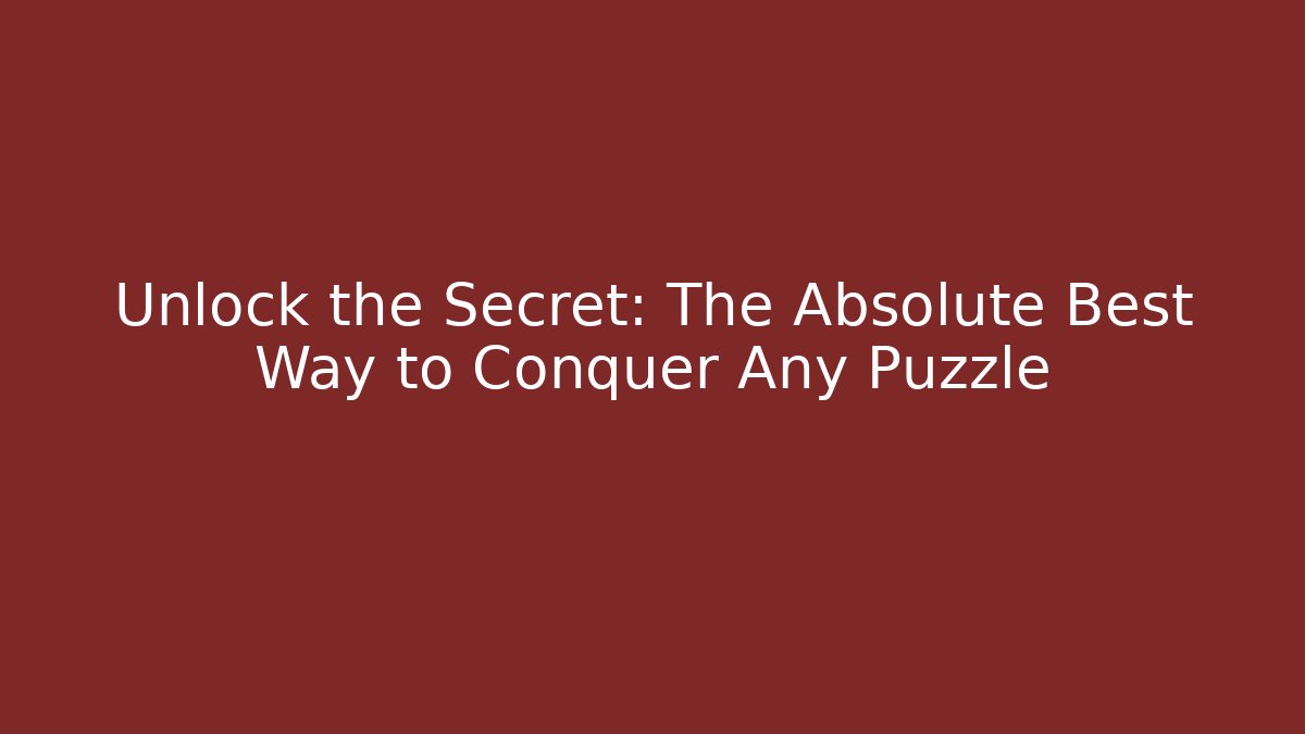 Unlock the Secret: The Absolute Best Way to Conquer Any Puzzle