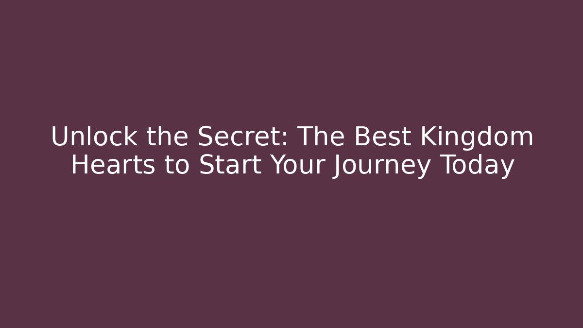 Unlock the Secret: The Best Kingdom Hearts to Start Your Journey Today