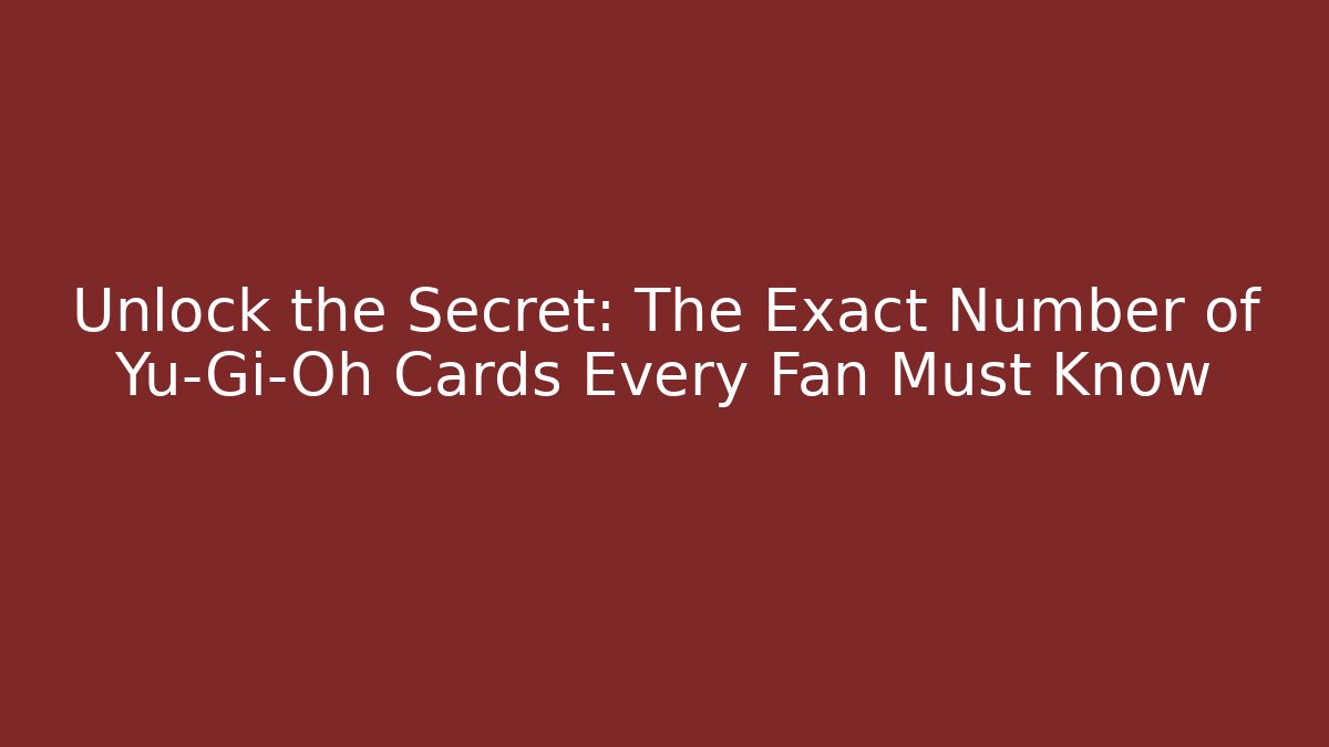 Unlock the Secret: The Exact Number of Yu-Gi-Oh Cards Every Fan Must Know
