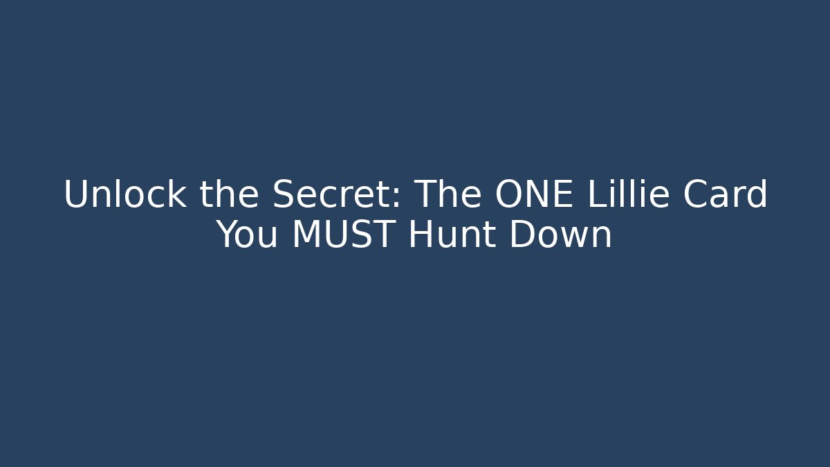Unlock the Secret: The ONE Lillie Card You MUST Hunt Down