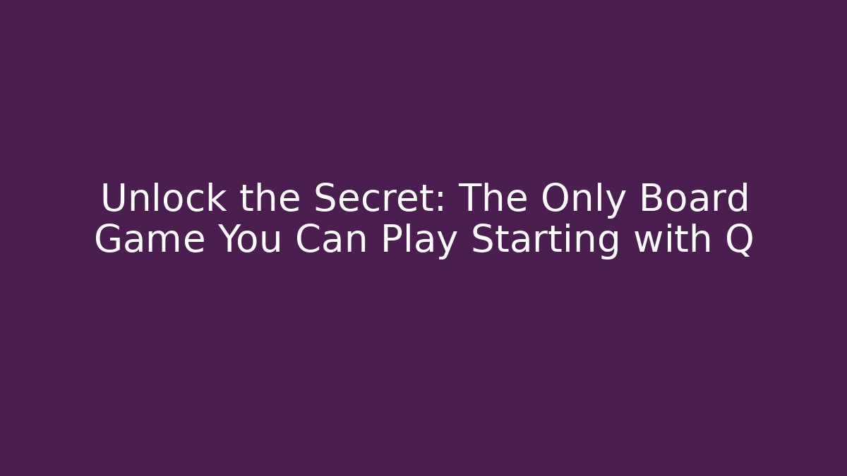 Unlock the Secret: The Only Board Game You Can Play Starting with Q