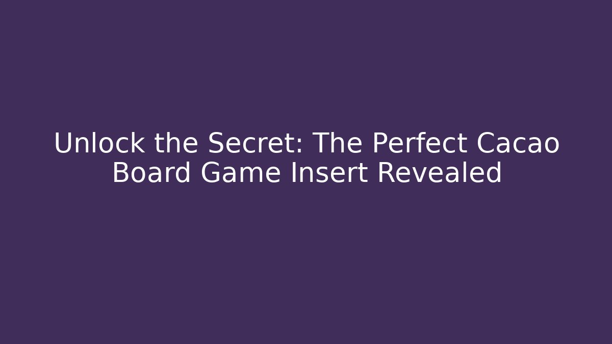 Unlock the Secret: The Perfect Cacao Board Game Insert Revealed