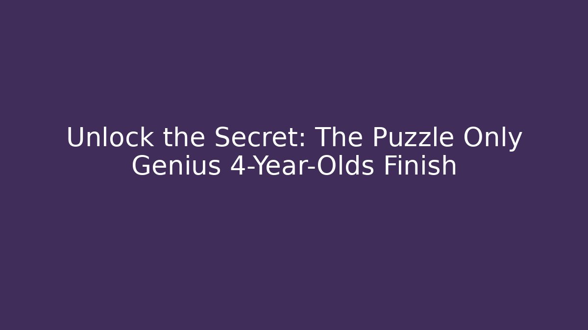 Unlock the Secret: The Puzzle Only Genius 4-Year-Olds Finish