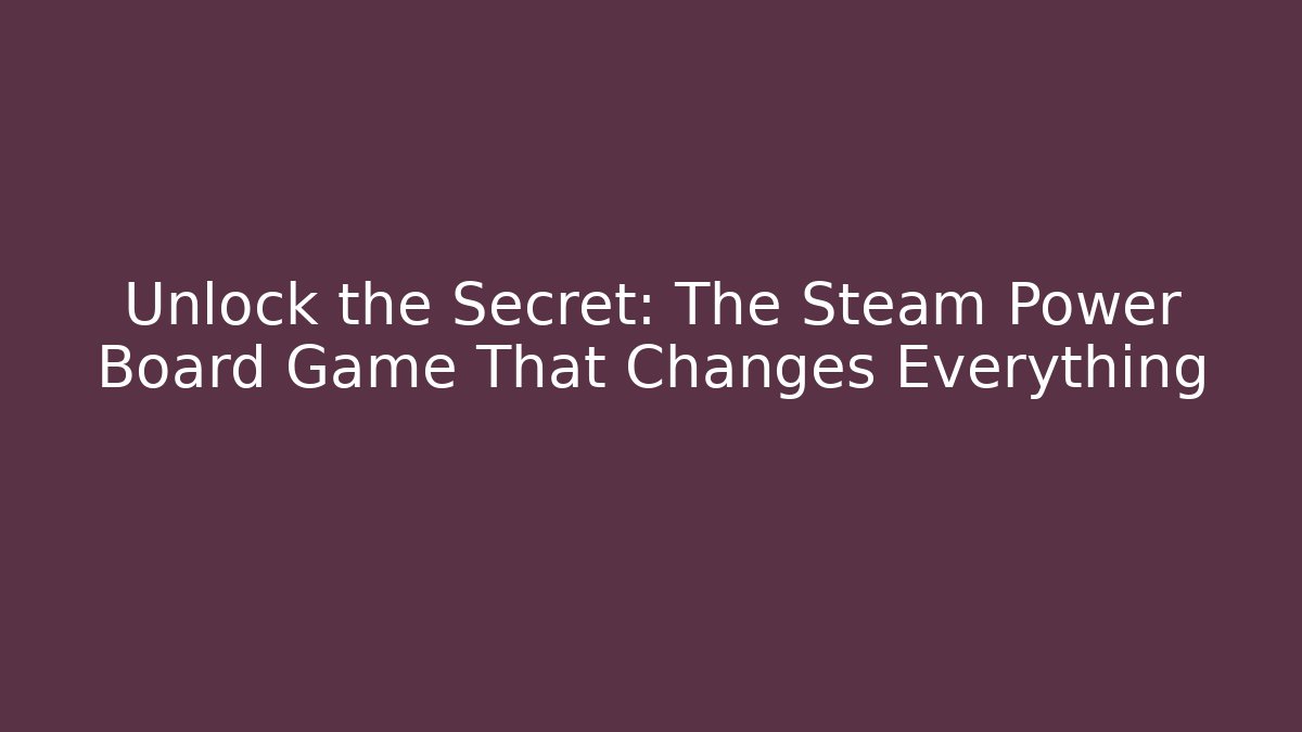 Unlock the Secret: The Steam Power Board Game That Changes Everything