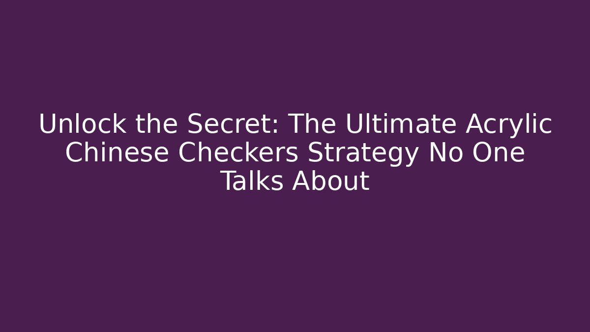 Unlock the Secret: The Ultimate Acrylic Chinese Checkers Strategy No One Talks About